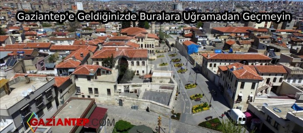 Gaziantep’e Geldiğinizde Buralara Uğramadan Geçmeyin