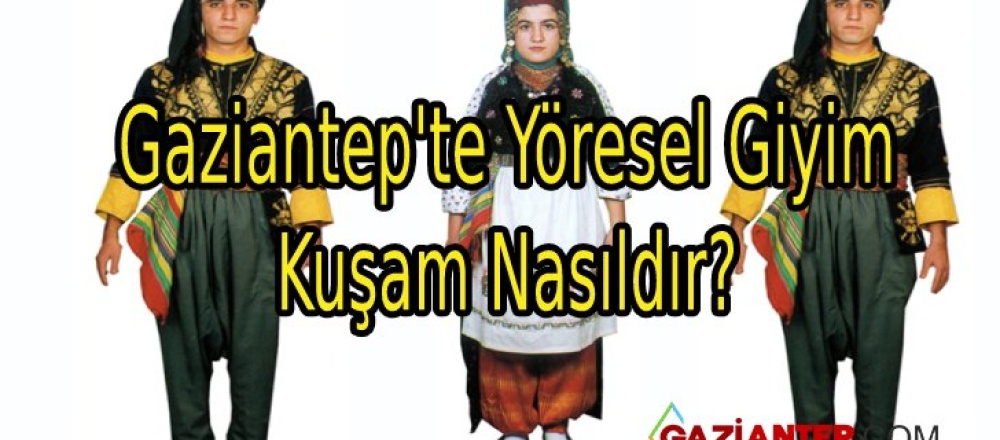 Gaziantep’te Yöresel Giyim ve Kuşam Nasıldır?