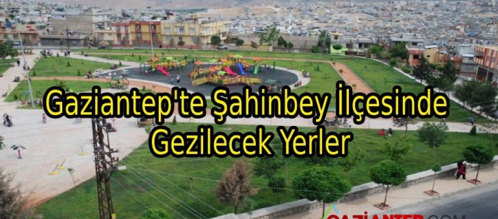 Gaziantep’te Şahinbey İlçesinde Gezilecek Yerler