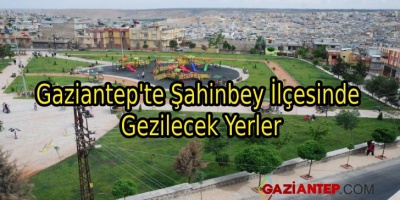 Gaziantep’te Şahinbey İlçesinde Gezilecek Yerler