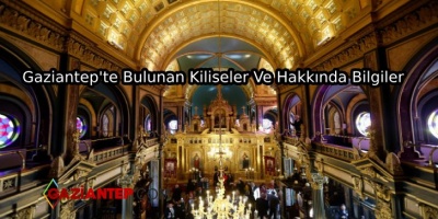 Gaziantep’te Bulunan Kiliseler Ve Hakkında Bilgiler