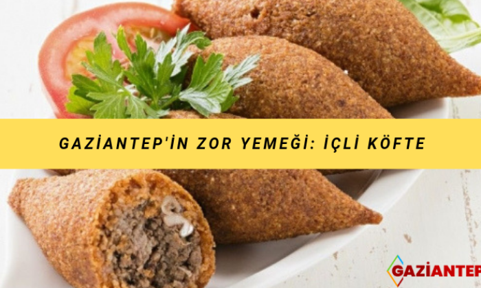 Gaziantep’in Zor Yemeği: İçli Köfte