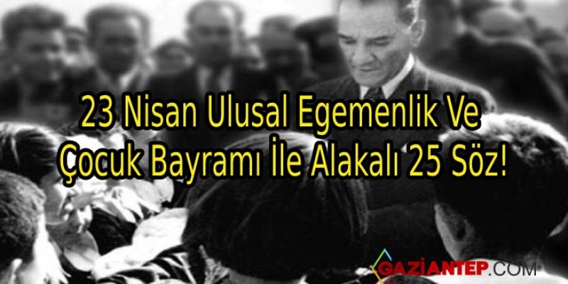 23 Nisan Ulusal Egemenlik Ve Çocuk Bayramı İle Alakalı 25 Söz