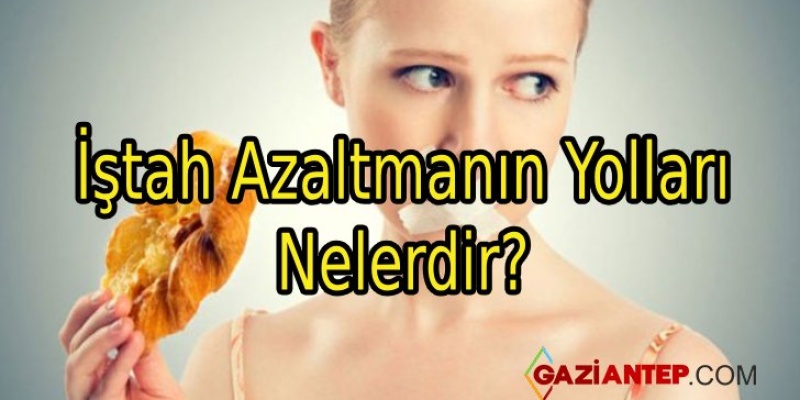İştah Azaltmanın Yolları Nelerdir?