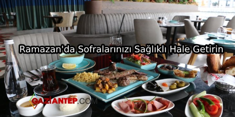 İftar Sofralarınızı Ve Sahurlarınızı Sağlıklı Hale Getirin
